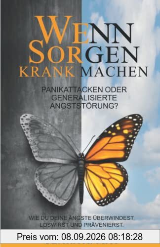 WENN SORGEN KRANK MACHEN: Panikattacken oder generalisierte Angststörung? Wie du deine Ängste überwindest, loswirst und prävenierst