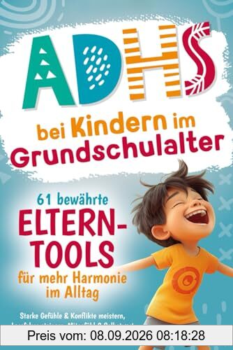 ADHS bei Kindern im Grundschulalter – 61 bewährte Eltern-Tools für mehr Harmonie im Alltag: Starke Gefühle & Konflikte meistern, Lernfokus steigern, Mitgefühl & Selbstwert fördern, Anti-Stress-Guide