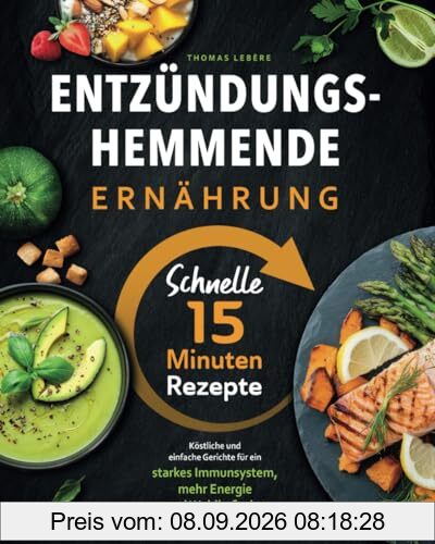 Entzündungshemmende Ernährung - Schnelle 15 Minuten Rezepte I Köstliche und einfache Gerichte, für ein starkes Immunsystem, mehr Energie und Wohlbefinden