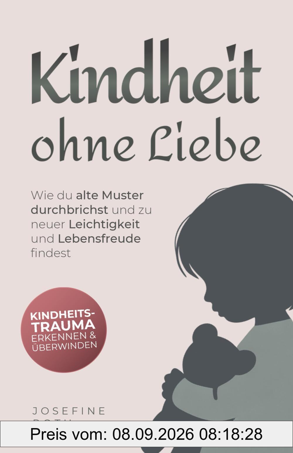 Kindheit ohne Liebe: Wie du alte Muster durchbrichst und zu neuer Leichtigkeit und Lebensfreude findest - Kindheitstrauma erkennen und überwinden