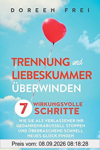 Trennung und Liebeskummer überwinden: 7 wirkungsvolle Schritte, wie Sie als Verlassener Ihr Gedankenkarussell stoppen und überraschend schnell neues Glück finden