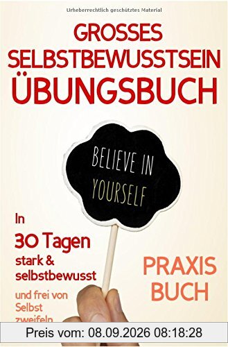 Selbstbewusstsein: DAS GROSSE ÜBUNGSBUCH FÜR EIN STARKES SELBSTBEWUSSTSEIN! Wie Sie in 30 Tagen systematisch Ihr Selbstbewusstsein stärken, Ihr ... Selbstliebe lernen, Selbstsicherheit)