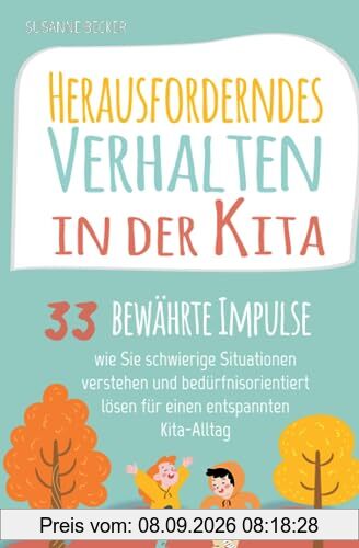 Herausforderndes Verhalten in der Kita: 33 bewährte Impulse, wie Sie schwierige Situationen verstehen und bedürfnisorientiert lösen für einen entspannten Kita-Alltag