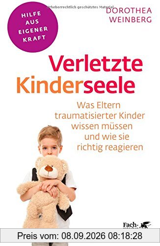 Verletzte Kinderseele: Was Eltern traumatisierter Kinder wissen müssen und wie sie richtig reagieren