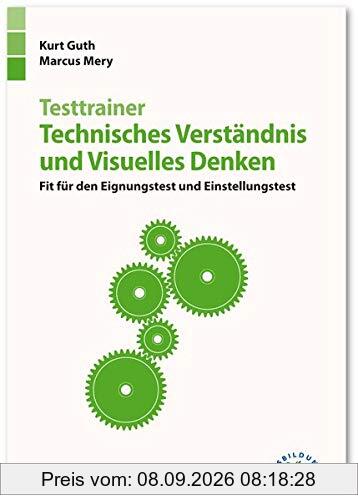 Testtrainer Technisches Verständnis und Visuelles Denken: Fit für den Eignungstest und Einstellungstest | Technik, Naturwissenschaften, räumliches ... mehr | Über 600 Aufgaben mit allen Lösungen