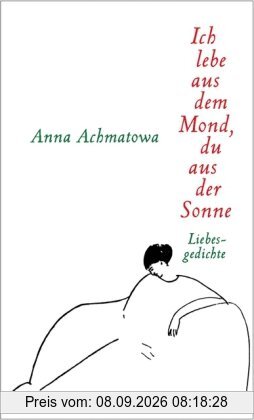 Ich lebe aus dem Mond, du aus der Sonne: Hundert Gedichte über die Liebe