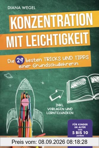 Konzentration mit Leichtigkeit - Die 29 besten Tipps einer Grundschullehrerin für Kinder im Alter von 5 bis 10 Jahren (inkl. Vorlagen und Lerntechniken)
