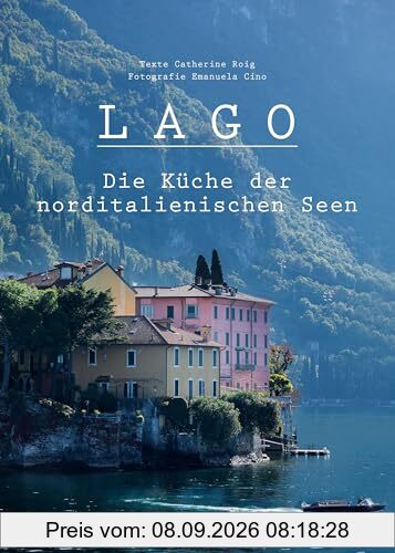 Lago. Die Küche der norditalienischen Seen: 100 Rezepte und nützliche Insidertipps für die nächste Genussreise