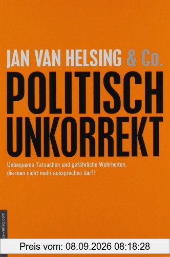 politisch unkorrekt: unbequeme Tatsachen und gefährliche Wahrheiten, die man nicht mehr aussprechen darf!