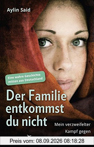 Der Familie entkommst du nicht: Mein verzweifelter Kampf gegen die Zwangsehe - Eine wahre Geschichte mitten aus Deutschland