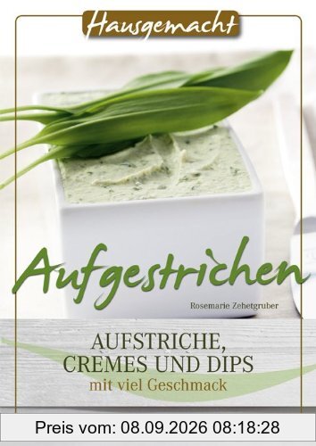 Aufgestrichen: Aufstriche, Cremes und Dips mit viel Geschmack