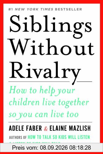 Siblings Without Rivalry: How to Help Your Children Live Together So You Can Live Too