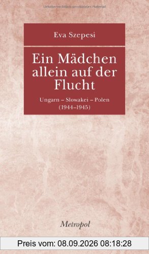 Ein Mädchen allein auf der Flucht: Ungarn - Slowakei - Polen (1944-1945)