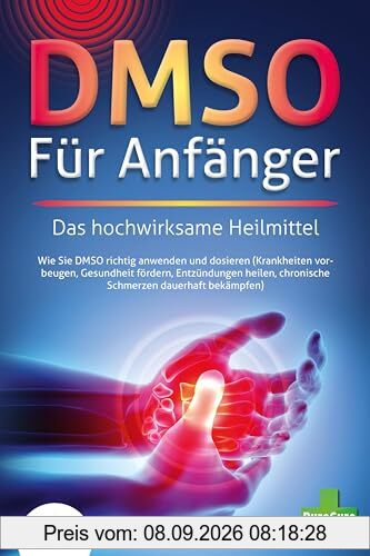 DMSO FÜR ANFÄNGER - Das hochwirksame Heilmittel: Wie Sie DMSO richtig anwenden und dosieren (Krankheiten vorbeugen, Gesundheit fördern, Entzündungen heilen, chronische Schmerzen dauerhaft bekämpfen)
