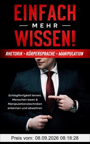 Einfach mehr Wissen! Rhetorik | Körpersprache | Manipulation: Schlagfertigkeit lernen, Menschen lesen & Manipulationstechniken erkennen und abwehren (Psychologie Bücher für Anfänger, Band 1)