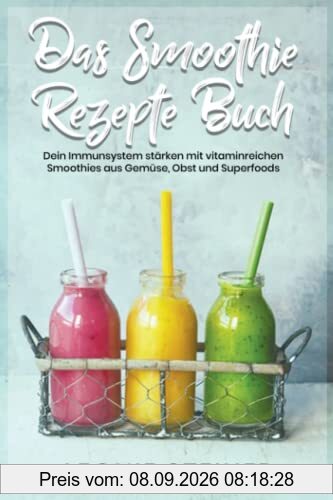 Das Smoothie Rezepte Buch: Dein Immunsystem stärken mit vitaminreichen Smoothies aus Gemüse, Obst und Superfoods