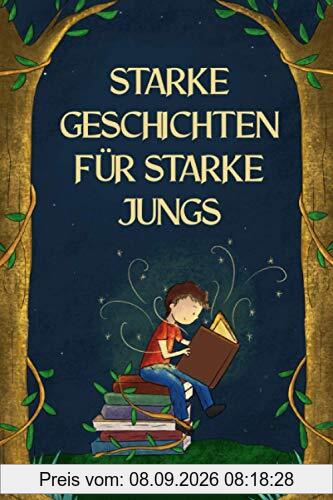 Starke Geschichten für starke Jungs: Liebevolle Geschichten über Mut, Selbstvertrauen und Achtsamkeit (für Jungs ab 5 Jahren)