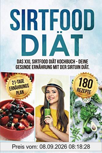 Sirtfood Diät: Das XXL Sirtfood Diät Kochbuch - Deine gesunde Ernährung mit der Sirtuin Diät. Bonus: 21-Tage Ernährungsplan zum Abnehmen. Genussvoll abnehmen mit 180 leckeren Sirtfood Rezepten