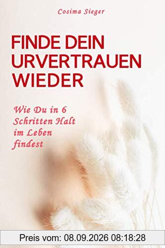 FINDE DEIN URVERTRAUEN WIEDER: Wie Du in 6 Schritten Halt im Leben findest