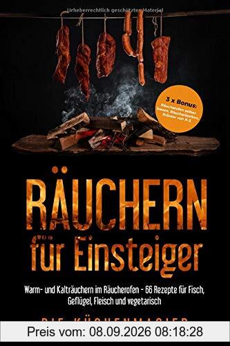 Räuchern für Einsteiger: Warm- und Kalträuchern im Räucherofen - 66 Rezepte für Fisch, Geflügel, Fleisch und vegetarisch: 3 x Bonus: Räucherofen selber bauen, Räucherlexikon und Kräuter von A-Z