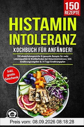 Histaminintoleranz Kochbuch für Anfänger!: 150 abwechslungsreiche & gesunde Rezepte für mehr Lebensqualität & Wohlbefinden bei Histaminintoleranz. Inkl. Ernährungsratgeber & 14 Tage Ernährungsplan