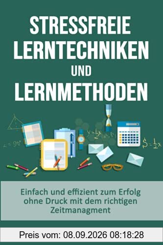 stressfreie Lerntechniken & Lernmethoden - einfach und effizient zum Erfolg ohne Druck mit dem richtigen Zeitmanagment: Bestnote - 1er Schüler durch mehr Konzentration & die richtigen Lernstrategien