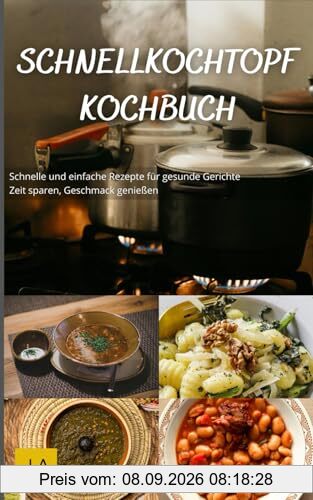 Schnellkochtopf Kochbuch: Schnelle und einfache Rezepte für gesunde Gerichte - Zeit sparen, Geschmack genießen