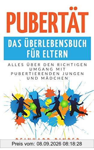 Pubertät - Das Überlebensbuch für Eltern: Alles über den richtigen Umgang mit pubertierenden Jungen und Mädchen