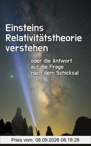 Einsteins Relativitätstheorie verstehen: oder die Antwort auf die Frage nach dem Schicksal