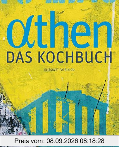 Athen - Das Kochbuch: Besondere Plätze, besondere Menschen und Leidenschaft für gute Küche