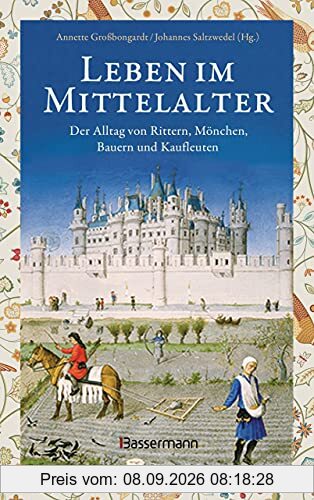 Leben im Mittelalter: Der Alltag von Rittern, Mönchen, Bauern und Kaufleuten: Essgewohnheiten, Kleidung, Justiz, Folter, Rittertum, Leibeigenschaft, Kunst, Wissenschaft u.v.m.