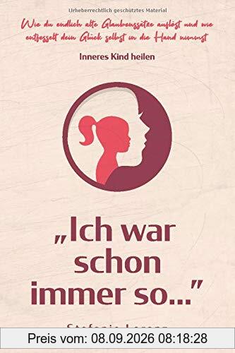 Inneres Kind heilen: ,,Ich war schon immer so…” - Wie du endlich alte Glaubenssätze auflöst und wie entfesselt dein Glück selbst in die Hand nimmst
