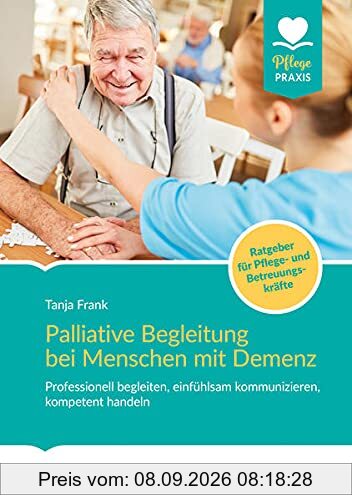 Palliative Begleitung bei Menschen mit Demenz: Professionell begleiten, einfühlsam kommunizieren, kompetent handeln (Pflege Praxis)