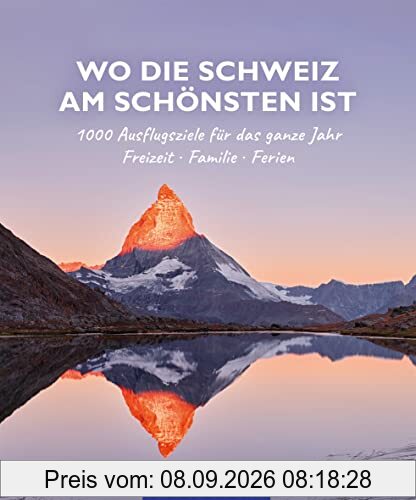 Wo die Schweiz am schönsten ist: 1000 Ausflgusziele für das ganze Jahr: Freizeit, Familie, Ferienideen