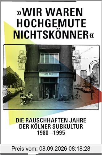 »Wir waren hochgemute Nichtskönner«: Die rauschhaften Jahre der Kölner Subkultur 1980–1995