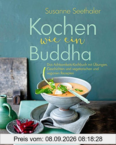 Kochen wie ein Buddha: Das Achtsamkeits-Kochbuch mit Übungen, Geschichten und vegetarischen und veganen Rezepten