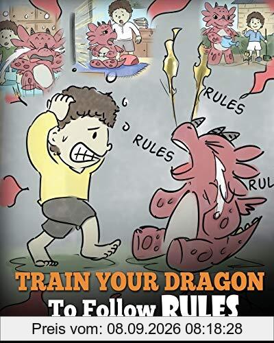 Train Your Dragon To Follow Rules: Teach Your Dragon To NOT Get Away With Rules. A Cute Children Story To Teach Kids To Understand The Importance of Following Rules. (My Dragon Books, Band 11)