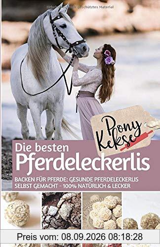 Ponykekse - Die besten Pferde Leckerlis: Backen für Pferde: Gesunde Pferdeleckerlis selbst gemacht – 100% natürlich & lecker