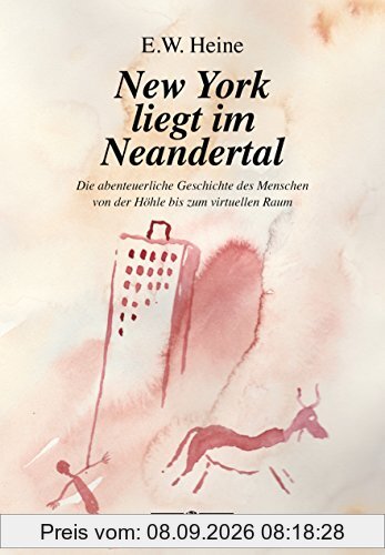 New York liegt im Neandertal: Die abenteuerliche Geschichte des Menschen von der Höhle bis zum virtuellen Raum