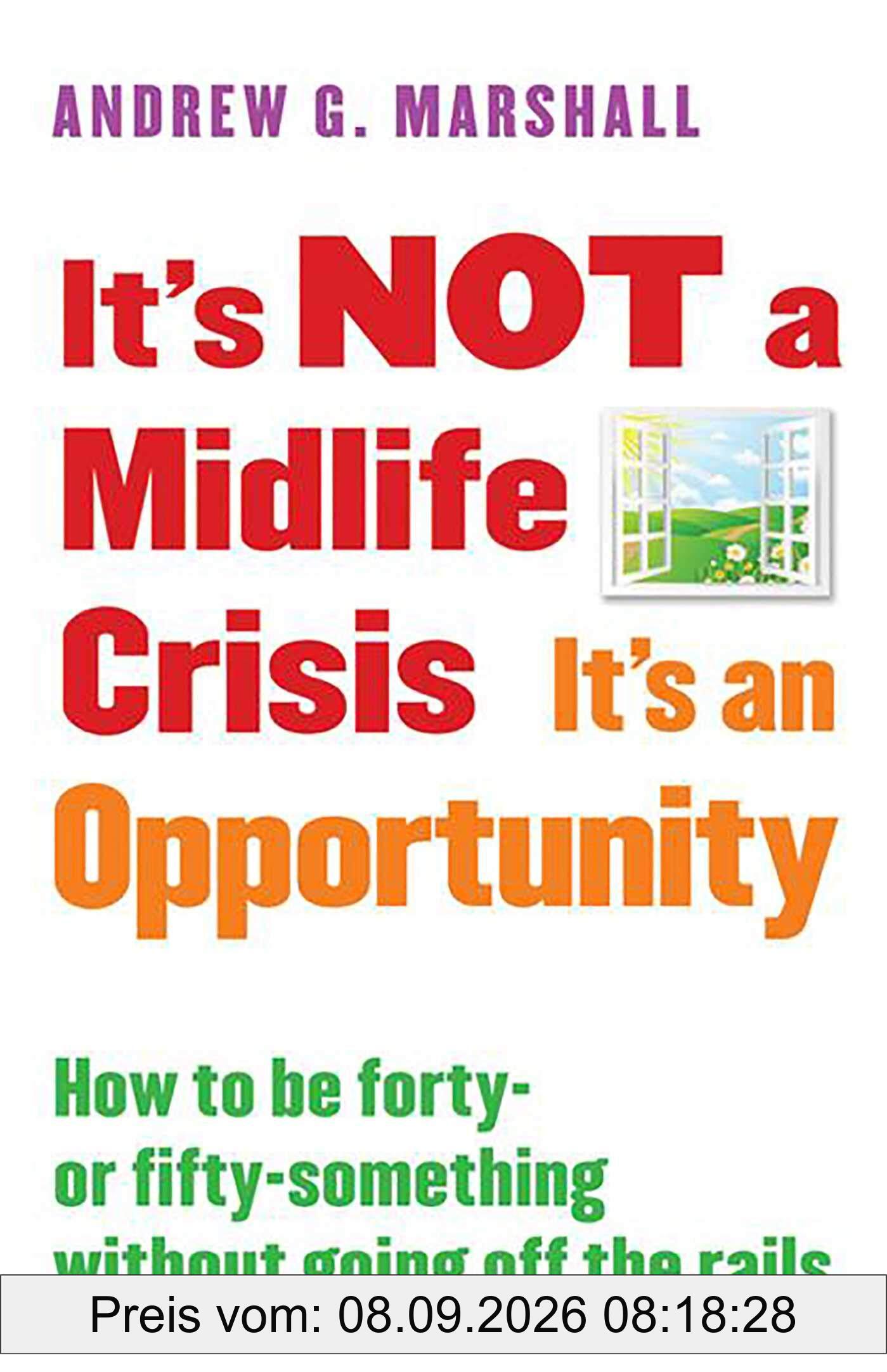 ITS NOT A MIDLIFE CRISIS ITS A: How to Be Forty-Or Fifty-Something Without Going Off the Rails
