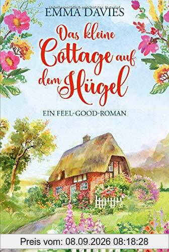 Das kleine Cottage auf dem Hügel: Ein bezaubernder Feel-Good-Roman