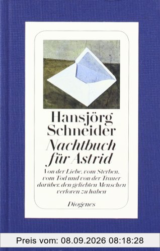 Nachtbuch für Astrid: Von der Liebe, vom Sterben, vom Tod und von der Trauer darüber, den geliebten Menschen verloren zu haben