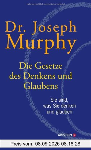 Die Gesetze des Denkens und Glaubens: Sie sind, was Sie denken und glauben