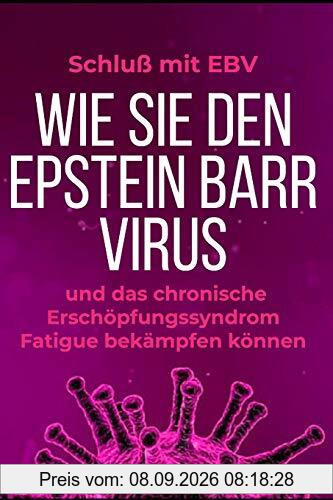 Schluß mit EBV: Wie Sie den Epstein Barr Virus und das chronische Erschöpfungssyndrom Fatigue bekämpfen können