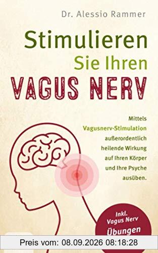 Stimulieren Sie Ihren Vagus Nerv: Mittels Vagusnerv-Stimulation außerordentlich heilende Wirkung auf Ihren Körper und Ihre Psyche ausüben (inkl. Vagus Nerv Übungen und Selbsttest)