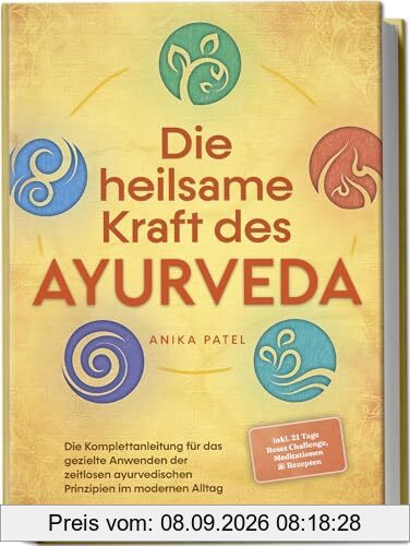 Die heilsame Kraft des Ayurveda: Die Komplettanleitung für das gezielte Anwenden der zeitlosen ayurvedischen Prinzipien im modernen Alltag - inkl. 21 Tage Reset Challenge, Meditationen & Rezepten