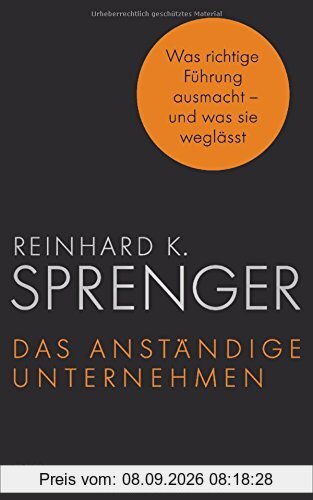 Das anständige Unternehmen: Was richtige Führung ausmacht - und was sie weglässt