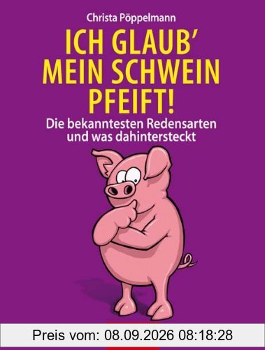 Ich glaub' mein Schwein pfeift!: Die bekanntesten Redensarten & Sprichwörter und was dahinter steckt: Die bekanntesten Redensarten und was dahinter steckt