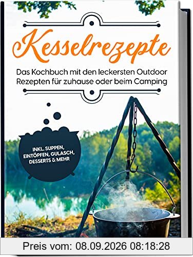 Kesselrezepte: Das Kochbuch mit den leckersten Outdoor Rezepten für zuhause oder beim Camping | inkl. Suppen, Eintöpfen, Gulasch, Desserts & mehr