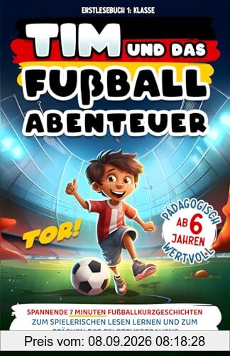 Erstlesebuch 1. Klasse: Tim und das Fußball-Abenteuer! Spannende 7 Minuten Fußball-Kurzgeschichten zum spielerischen Lesen lernen ab 6 Jahren und zum Stärken des Selbstvertrauens